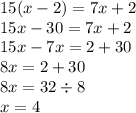 15(x - 2) = 7x + 2 \\ 15x - 30 = 7x + 2 \\ 15x - 7x = 2 + 30 \\ 8x = 2 + 30 \\ 8x = 32 \div 8 \\ x = 4