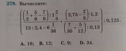 с матешой 6 класс 278. Вычислите: ((1/2 + 5/6 - 7/9):1 2/3 (2,75 - 2,3)×1,2) :0,125+15:2,4- 6 1/36 (