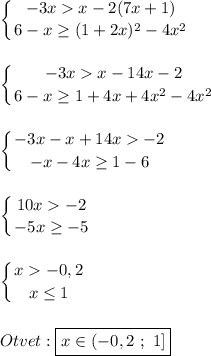 \displaystyle\left \{ {{-3xx-2(7x+1)} \atop {6-x\geq(1+2x)^{2}-4x^{2} }} \right. displaystyle\left \{ {{-3xx-14x-2} \atop {6-x\geq 1+4x+4x^{2}-4x^{2}}} \right. displaystyle\left \{ {{-3x-x+14x-2} \atop {-x-4x\geq1-6 }} \right.displaystyle\left \{ {{10x-2} \atop {-5x\geq -5}} \right. displaystyle\left \{ {{x-0,2} \atop {x\leq 1}} \right. Otvet:\boxed{x\in(-0,2 \ ; \ 1]}