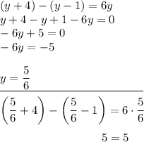 (y+4)-(y-1)=6y\\y+4-y+1-6y=0\\-6y+5=0\\-6y=-5underline{y=\dfrac56\qquad\qquad\quad\;\qquad\qquad\ }bigg(\dfrac56+4\bigg)-\bigg(\dfrac56-1\bigg)=6\cdot\dfrac56{}\qquad\qquad\qquad\qquad\ \,\,5=5