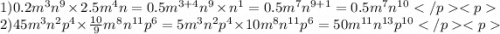 1)0.2m {}^{3} {n}^{9} \times 2.5 {m}^{4} n = 0.5m {}^{3 + 4} n {}^{9} \times n {}^{1} = 0.5m {}^{7} n {}^{9 + 1} = 0.5m {}^{7} n {}^{10} \\ 2)45m {}^{3} n {}^{2} {p}^{4} \times \frac{10}{9} m {}^{8} n {}^{11} p {}^{6} = 5m {}^{3} n {}^{2} p {}^{4} \times 10m {}^{8} n {}^{11} p {}^{6} = 50m {}^{11} n {}^{13} p {}^{10}