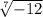 \sqrt[7]{ - 12}