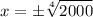 \displaystyle x=\pm\sqrt[4]{{2000}}