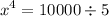 \displaystyle {x^4}=10000\div5