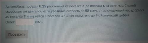 Автомобиль проехал 0.25 расстояния от поселка А до поселка Б за один час. С какой Скоростью он двига