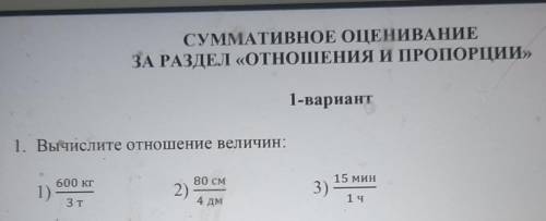 1. Вычислите отношение величин: 600 кг 15 МИН 1). 80 см 2) 3) 3 т 4 дм 1 ч