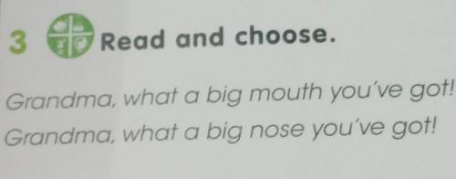 3 Read and choose. Grandma, what a big mouth you've got! Grandma, what a big nose you've got!