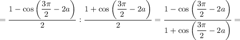 =\dfrac{1-\cos\left(\dfrac{3\pi }{2} -2a\right)}{2}:\dfrac{1+\cos\left(\dfrac{3\pi }{2} -2a\right)}{2}=\dfrac{1-\cos\left(\dfrac{3\pi }{2} -2a\right)}{1+\cos\left(\dfrac{3\pi }{2} -2a\right)}=