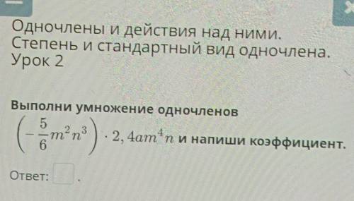 Х E Одночлены и действия над ними. Степень и стандартный вид одночлена. Урок 2 . (-5/6m²n³)*2,4am^4