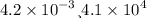 4.2 \times {10}^{ - 3} и 4.1 \times {10}^{4}