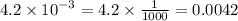 4.2 \times {10}^{ - 3} = 4.2 \times \frac{1}{1000} = 0.0042