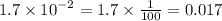 1.7 \times {10}^{ - 2} = 1.7 \times \frac{1}{100} = 0.017