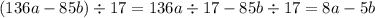 (136a - 85b) \div 17 = 136a \div 17 - 85b \div 17 = 8a - 5b