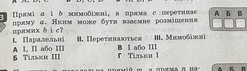 Прямі a і b мимобіжні, а пряма с перетинае пряму а. Яким може бути взаемне розміщення прямих б і с 1