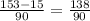 \frac{153-15}{90}=\frac{138}{90}