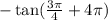 - \tan( \frac{3\pi}{4} + 4\pi )