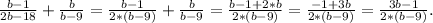 \frac{b-1}{2b-18} +\frac{b}{b-9} =\frac{b-1}{2*(b-9)} +\frac{b}{b-9}=\frac{b-1+2*b}{2*(b-9)}=\frac{-1+3b}{2*(b-9)} =\frac{3b-1}{2*(b-9)} .