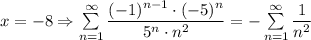 x=-8\Rightarrow \sum\limits_{n=1}^\infty\dfrac{(-1)^{n-1}\cdot (-5)^n}{5^n\cdot n^2}=-\sum\limits_{n=1}^\infty\dfrac{1}{n^2}