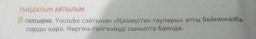 ТЫҢДАЛЫМ АЙТЫЛЫМ 3-тапсырма. Youtube сайтынан «Қазақстан таулары» атты бейнежазба- ларды қара. Көрге