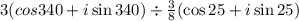 3( cos340 + i \sin340 ) \div \frac{3}{8} ( \cos25 + i \sin25)