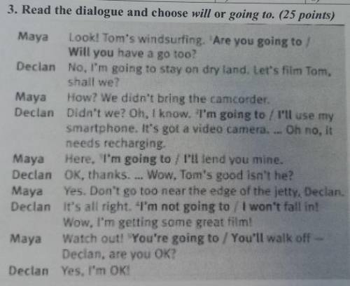 Maya:Look! Tom's windsurfing. Are you going to/Will you have a go too? Declan:No, I'm going to stay