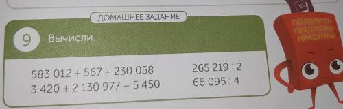 а ДОМАШНЕЕ ЗАДАНИЕ ГДЕЛИ 9 Вычисли. ПРА 583 012 + 567 + 230 058 3 420 +2 130 977 - 5450 265 219:2 66