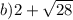 b)2 + \sqrt{28}