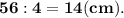 \bf 56:4=14 (cm).