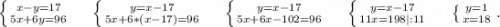 \left \{ {{x-y=17} \atop {5x+6y=96}} \right.\ \ \ \ \left \{ {{y=x-17} \atop {5x+6*(x-17)=96}} \right. \ \ \ \ \left \{ {{y=x-17} \atop {5x+6x-102=96} \right.\ \ \ \ \left \{ {{y=x-17} \atop {11x=198\\ |:11}} \right.\ \ \ \ \left \{ {{y=1} \atop {x=18}} \right. .