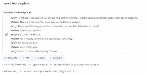 I am a technophile Complete the dialogue. Harry: Hi William. I just wanted to ask your help with som