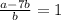 \frac{a-7b}{b}=1