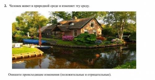 2. Человек живет в природной среде и изменяет эту среду. Опишите происходящие изменення (положительн