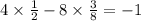 4 \times \frac{1}{2} - 8 \times \frac{3}{8} = - 1