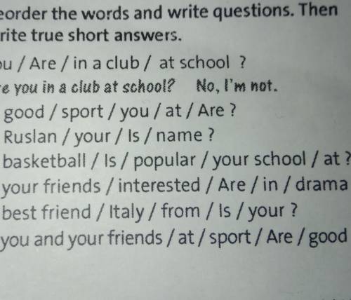 Reorder the words and write questions. Then write true short answers.