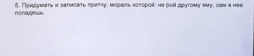 Придумать И Записать притчу мораль которой будет - не рой другому яму, сам в нее попадешь