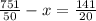 \frac{751}{50} -x =\frac{141}{20}