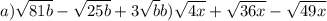 a) \sqrt{81b}-\sqrt{25b}+3\sqrt{b} b) \sqrt{4x}+\sqrt{36x}-\sqrt{49x}