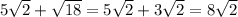 5\sqrt{2} + \sqrt{18}=5\sqrt{2} + 3\sqrt{2} =8\sqrt{2}