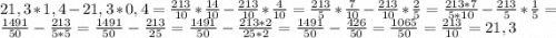 21,3*1,4-21,3*0,4 = \frac{213}{10} *\frac{14}{10} -\frac{213}{10}*\frac{4}{10} = \frac{213}{5}*\frac{7}{10}-\frac{213}{10}*\frac{2}{5} =\frac{213*7}{5*10}-\frac{213}{5}*\frac{1}{5} = \frac{1491}{50}-\frac{213}{5*5} = \frac{1491}{50}-\frac{213}{25} = \frac{1491}{50}-\frac{213*2}{25*2} = \frac{1491}{50}-\frac{426}{50} = \frac{1065}{50} = \frac{213}{10} = 21,3