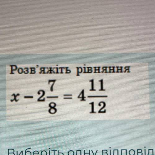 Розв'яжіть рівняння 7 11 x - 2-=4 8 12 TO Виберіть одну відповідь: 3. О 11-