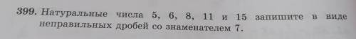 Натуральные числа 5,6,8 11 и 15 запишите неправильных дробей со знаменателем 7.