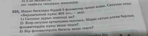 223, Мирас бағалары бірдей 5 фломастер сатып алды. Сатушы оған: «Барлығының құны 403 тг», - деді. 1)