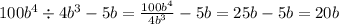 100b ^{4} \div 4b ^{3} - 5b = \frac{100b {}^{4} }{4b {}^{3} } - 5b = 25b - 5b = 20b