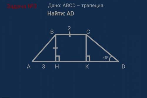 Дано : ABCD - трапеция; угол Д равен 45°, AH= 2см,BC= 3 см, BH=B C Найти AD