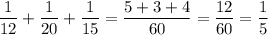 \displaystyle \frac{1}{12}+\frac{1}{20}+\frac{1}{15}=\frac{5+3+4}{60}=\frac{12}{60}=\frac{1}{5}