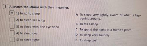 1 A. Match the idioms with their meaning. . B 1) to go to sleep 2) to sleep like a log 3) to sleep w