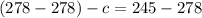 (278 - 278) - c = 245 - 278