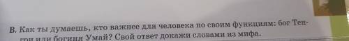 В. Как ты думаешь, кто важнее для человека по своим функциям: бог Тен- гри или богиня Умай? Свой отв