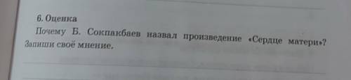 6. Оценка Почему Б. Соқпақбаев назвал произведение «Сердце матери»? Запиши своё мнение.