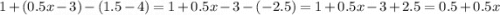 1 + (0.5x - 3) - (1.5 - 4) = 1 + 0.5x - 3 - ( - 2.5) = 1 + 0.5x - 3 + 2.5 = 0.5 + 0.5x